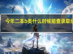 今年二本b类什么时候能查录取结果