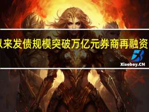 今年以来发债规模突破万亿元 券商再融资“股冷债热”