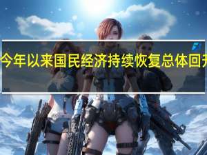 今年以来国民经济持续恢复 总体回升向好