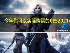 今年你可以实际购买的CES2021产品