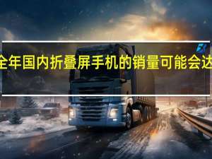 今年全年国内折叠屏手机的销量可能会达到270万台