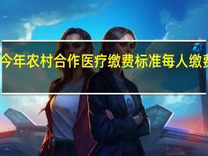 今年农村合作医疗缴费标准 每人缴费多少　（2021年）