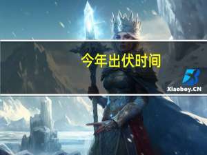 今年出伏时间（今年何时出伏）