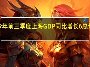 今年前三季度上海GDP同比增长6% 总量突破3.3万亿