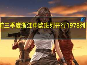 今年前三季度浙江中欧班列开行1978列同比增长17.6%