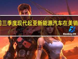 今年前三季度现代起亚新能源汽车在美销量逾20万辆