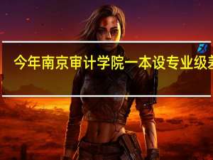 今年南京审计学院一本设专业级差吗
