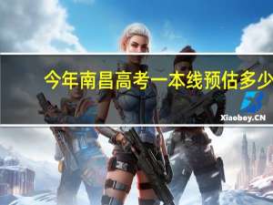 今年南昌高考一本线预估多少