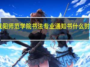 今年咸阳师范学院书法专业通知书什么时候能下来30