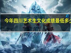 今年四川艺术生文化成绩最低多少分