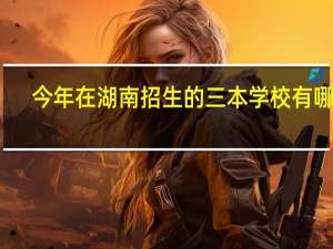 今年在湖南招生的三本学校有哪些