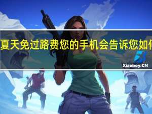 今年夏天免过路费您的手机会告诉您如何避免它们