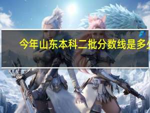 今年山东本科二批分数线是多少