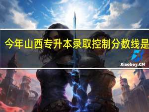 今年山西专升本录取控制分数线是多少