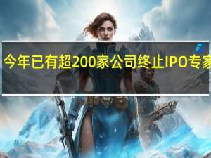今年已有超200家公司终止IPO专家建议：在招股书中加入ESG信披降低长期风险