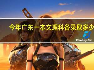 今年广东一本文理科各录取多少人