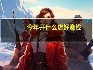 今年开什么店好赚钱