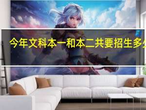 今年文科本一和本二共要招生多少人