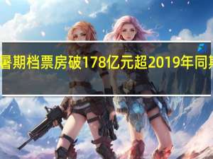 今年暑期档票房破178亿元 超2019年同期创新纪录