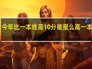 今年比一本线高10分能报么高一本线10