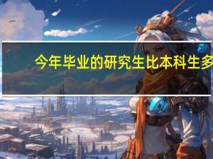 今年毕业的研究生比本科生多