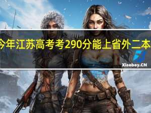 今年江苏高考考290分能上省外二本大学吗
