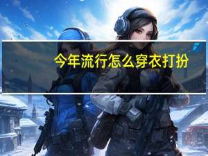 今年流行怎么穿衣打扮