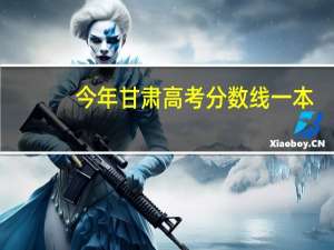 今年甘肃高考分数线一本,二本是多少