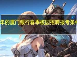 今年的厦门银行春季校园招聘报考条件有哪些