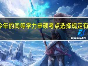 今年的同等学力申硕考点选择规定有变化吗