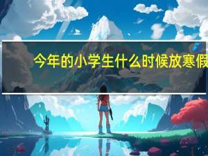 今年的小学生什么时候放寒假