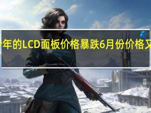 今年的LCD面板价格暴跌6月份价格又跳水了