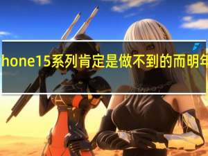 今年的iPhone15系列肯定是做不到的而明年苹果可能有戏
