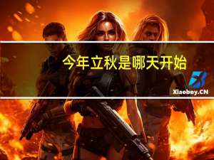 今年立秋是哪天开始（今年立秋是哪天）