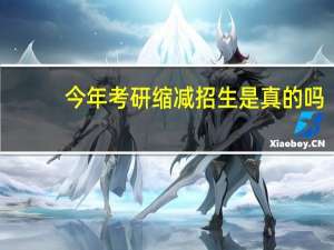 今年考研缩减招生是真的吗
