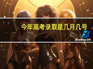 今年高考录取是几月几号