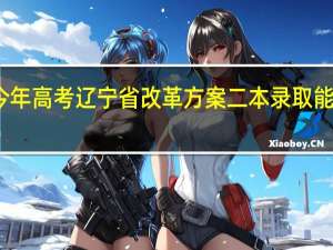 今年高考辽宁省改革方案二本录取能不能高