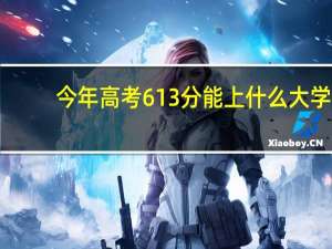 今年高考613分能上什么大学