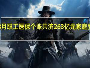 今年1至8月职工医保个账共济263亿元 家庭受益范围再扩大