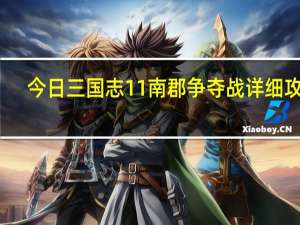 今日三国志11南郡争夺战详细攻略（三国志11决战称霸攻略之南郡争夺战的每回合怎么打）
