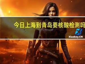 今日上海到青岛要核酸检测吗（上海到青岛）