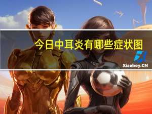 今日中耳炎有哪些症状图（中耳炎有哪些类型）
