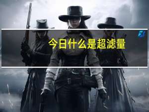 今日什么是超滤量（什么是超滤率）