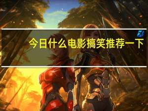 今日什么电影搞笑推荐一下（什么电影搞笑）