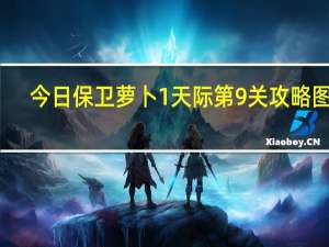 今日保卫萝卜1天际第9关攻略图解（《保卫萝卜》天际第9关详细攻略）