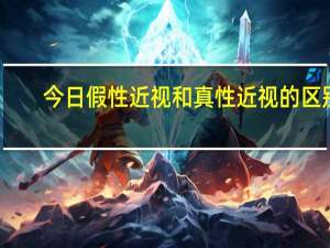 今日假性近视和真性近视的区别（“假性近视”和“真性近视”的区别）