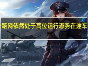 今日全国公路网依然处于高位运行态势在途车辆已超2202万辆