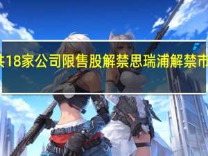 今日共18家公司限售股解禁思瑞浦解禁市值超百亿元