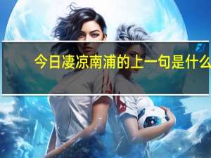 今日凄凉南浦的上一句是什么