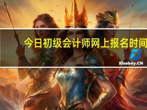 今日初级会计师网上报名时间（初级会计师网上报名）